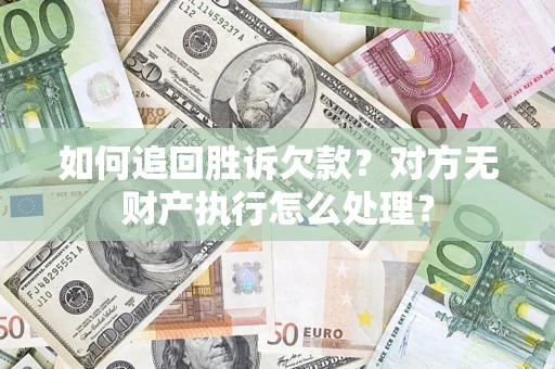 北京如何追回胜诉欠款？对方无财产执行怎么处理？
