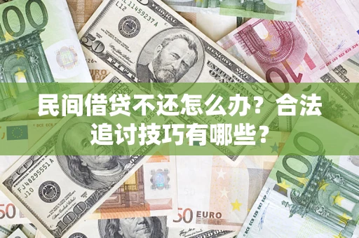 北京民间借贷不还怎么办？合法追讨技巧有哪些？
