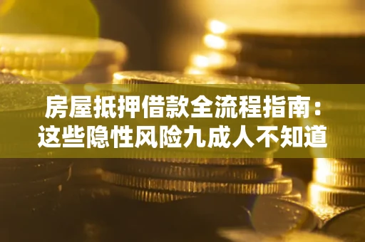 北京房屋抵押借款全流程指南：这些隐性风险九成人不知道