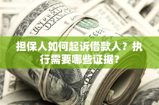 北京担保人如何起诉借款人？执行需要哪些证据？