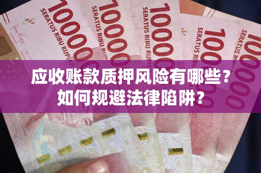 北京应收账款质押风险有哪些？如何规避法律陷阱？