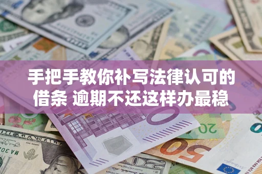 北京手把手教你补写法律认可的借条 逾期不还这样办最稳妥