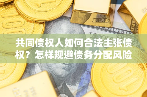 北京共同债权人如何合法主张债权？怎样规避债务分配风险？