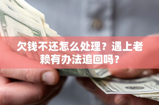 北京欠钱不还怎么处理？遇上老赖有办法追回吗？
