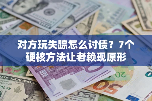 北京对方玩失踪怎么讨债？7个硬核方法让老赖现原形
