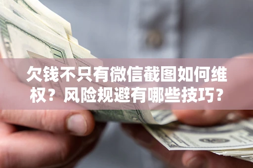 北京欠钱不只有微信截图如何维权？风险规避有哪些技巧？