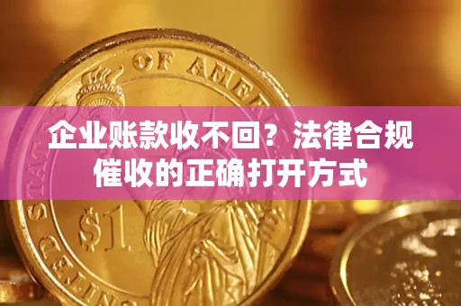 北京企业账款收不回？法律合规催收的正确打开方式