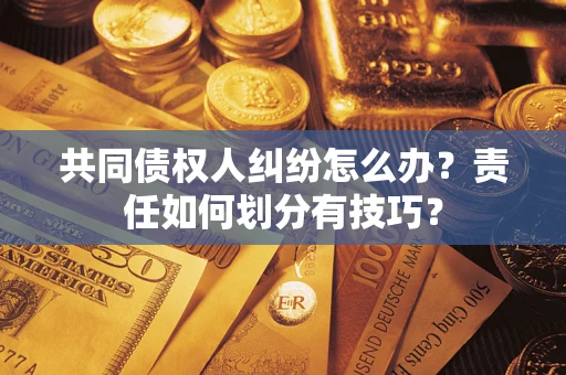 北京共同债权人纠纷怎么办？责任如何划分有技巧？