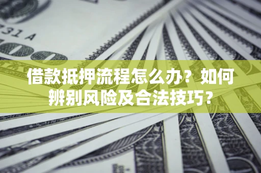 北京借款抵押流程怎么办？如何辨别风险及合法技巧？