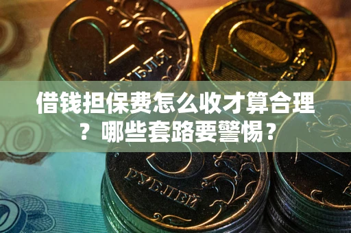 北京借钱担保费怎么收才算合理？哪些套路要警惕？