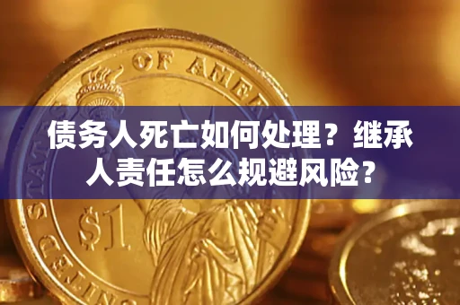 北京债务人死亡如何处理?继承人责任怎么规避风险? 北京债务人死亡如何处理?继承人责任怎么规避风险?