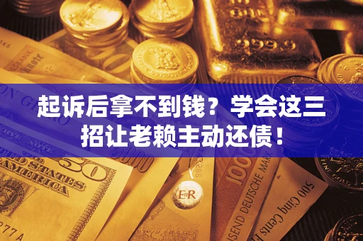 北京起诉后拿不到钱？学会这三招让老赖主动还债！