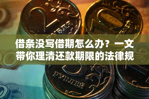 北京借条没写借期怎么办？一文带你理清还款期限的法律规则