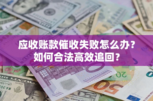 北京应收账款催收失败怎么办？如何合法高效追回？