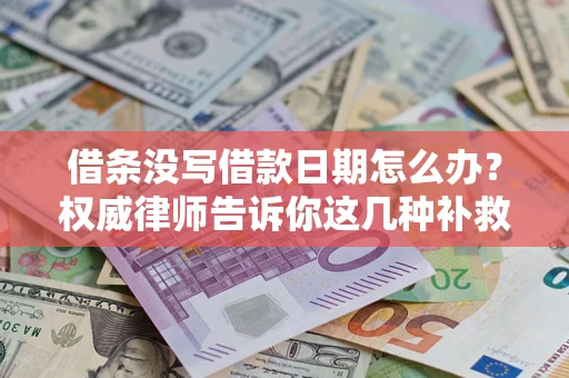 北京借条没写借款日期怎么办？权威律师告诉你这几种补救方法！
