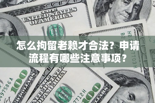 北京怎么拘留老赖才合法？申请流程有哪些注意事项？