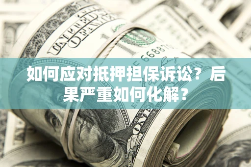 北京如何应对抵押担保诉讼？后果严重如何化解？
