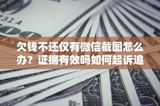 北京欠钱不还仅有微信截图怎么办？证据有效吗如何起诉追回欠款？