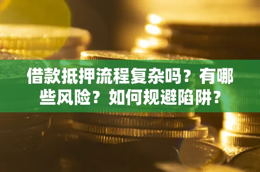 北京借款抵押流程复杂吗？有哪些风险？如何规避陷阱？