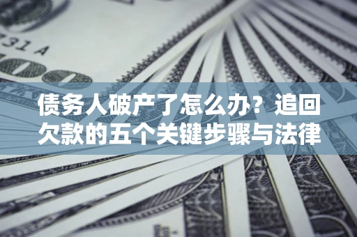北京债务人破产了怎么办？追回欠款的五个关键步骤与法律策略