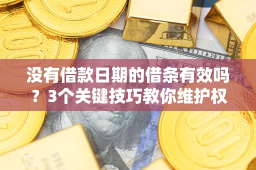 北京没有借款日期的借条有效吗？3个关键技巧教你维护权益