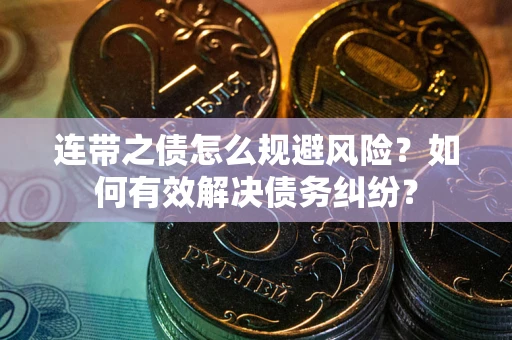 北京连带之债怎么规避风险？如何有效解决债务纠纷？