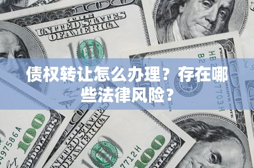 北京债权转让怎么办理？存在哪些法律风险？
