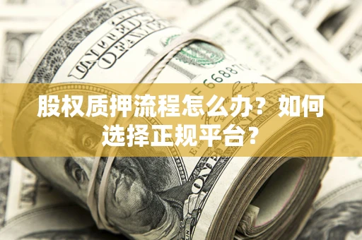 北京股权质押流程怎么办？如何选择正规平台？
