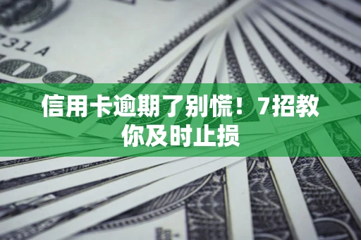 北京信用卡逾期了别慌！7招教你及时止损