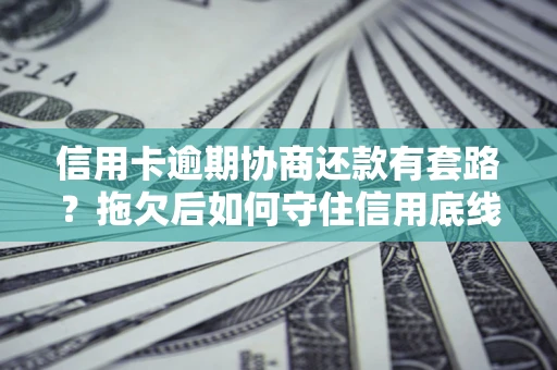 北京信用卡逾期协商还款有套路？拖欠后如何守住信用底线？