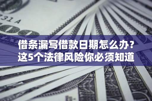 北京借条漏写借款日期怎么办？这5个法律风险你必须知道