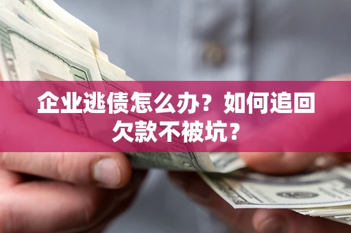 北京企业逃债怎么办？如何追回欠款不被坑？