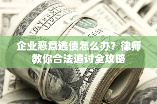 北京企业恶意逃债怎么办？律师教你合法追讨全攻略