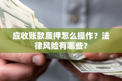北京应收账款质押怎么操作？法律风险有哪些？