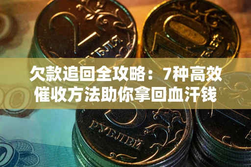 北京欠款追回全攻略：7种高效催收方法助你拿回血汗钱