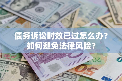 北京债务诉讼时效已过怎么办？如何避免法律风险？