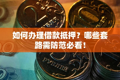 北京如何办理借款抵押？哪些套路需防范必看！