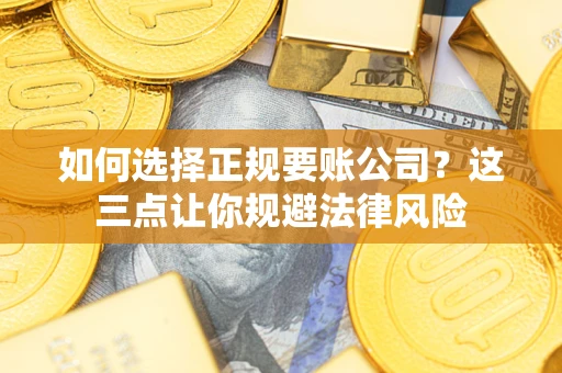 北京如何选择正规要账公司？这三点让你规避法律风险