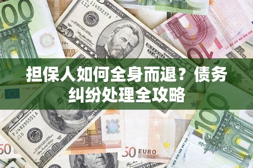 北京担保人如何全身而退？债务纠纷处理全攻略