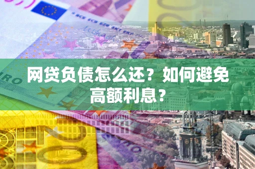北京网贷负债怎么还？如何避免高额利息？