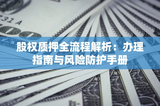 北京股权质押全流程解析：办理指南与风险防护手册