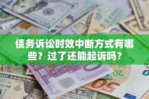 北京债务诉讼时效中断方式有哪些？过了还能起诉吗？