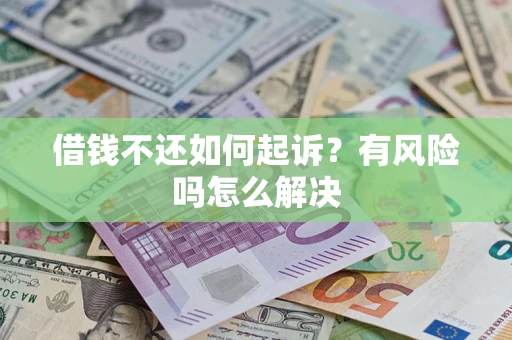 北京借钱不还如何起诉？有风险吗怎么解决