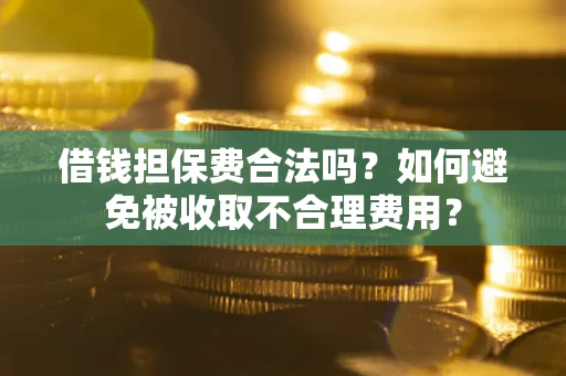 北京借钱担保费合法吗？如何避免被收取不合理费用？