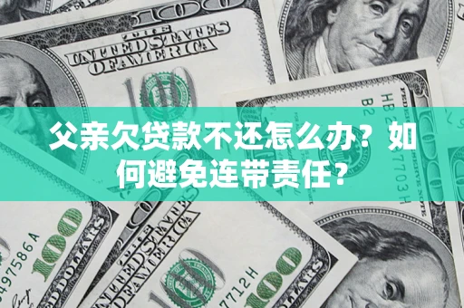 北京父亲欠贷款不还怎么办？如何避免连带责任？