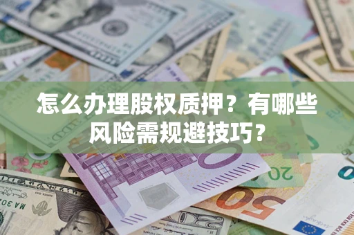 北京怎么办理股权质押？有哪些风险需规避技巧？