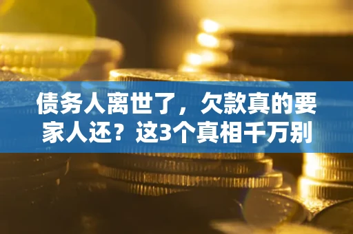 北京债务人离世了，欠款真的要家人还？这3个真相千万别弄错