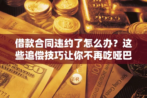 北京借款合同违约了怎么办？这些追偿技巧让你不再吃哑巴亏