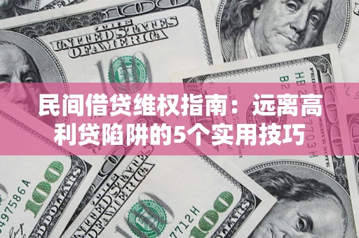 北京民间借贷维权指南：远离高利贷陷阱的5个实用技巧