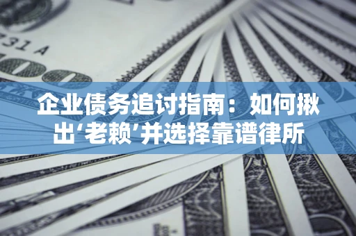 北京企业债务追讨指南：如何揪出‘老赖’并选择靠谱律所